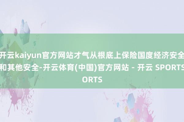开云kaiyun官方网站才气从根底上保险国度经济安全和其他安全-开云体育(中国)官方网站 - 开云 SPORTS