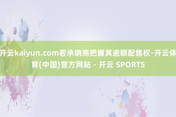 开云kaiyun.com若承销商把握其逾额配售权-开云体育(中国)官方网站 - 开云 SPORTS