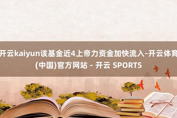开云kaiyun该基金近4上帝力资金加快流入-开云体育(中国)官方网站 - 开云 SPORTS