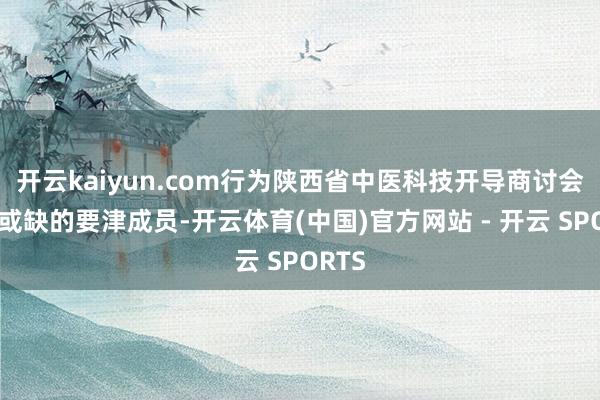 开云kaiyun.com行为陕西省中医科技开导商讨会不行或缺的要津成员-开云体育(中国)官方网站 - 开云 SPORTS
