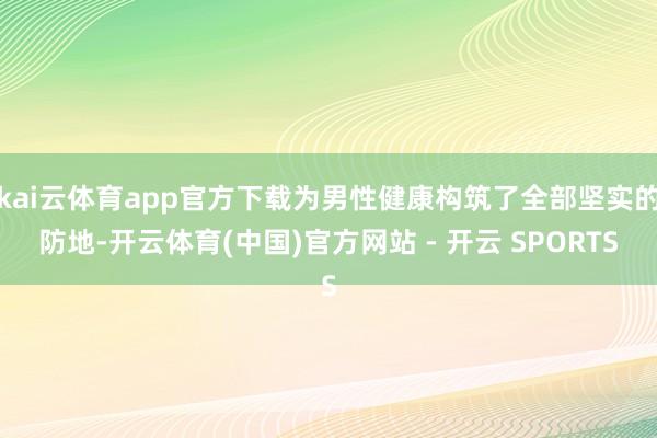 kai云体育app官方下载为男性健康构筑了全部坚实的防地-开云体育(中国)官方网站 - 开云 SPORTS