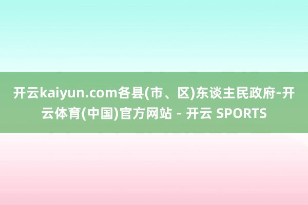 开云kaiyun.com　　各县(市、区)东谈主民政府-开云体育(中国)官方网站 - 开云 SPORTS