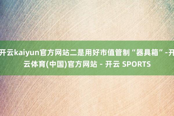 开云kaiyun官方网站二是用好市值管制“器具箱”-开云体育(中国)官方网站 - 开云 SPORTS