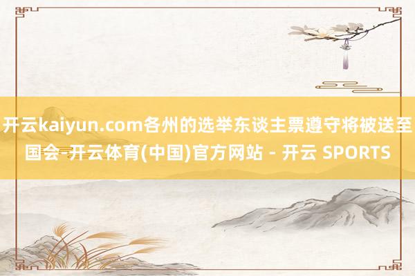开云kaiyun.com各州的选举东谈主票遵守将被送至国会-开云体育(中国)官方网站 - 开云 SPORTS