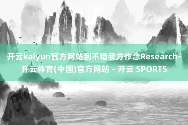 开云kaiyun官方网站到不错我方作念Research-开云体育(中国)官方网站 - 开云 SPORTS
