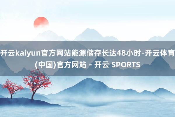 开云kaiyun官方网站能源储存长达48小时-开云体育(中国)官方网站 - 开云 SPORTS