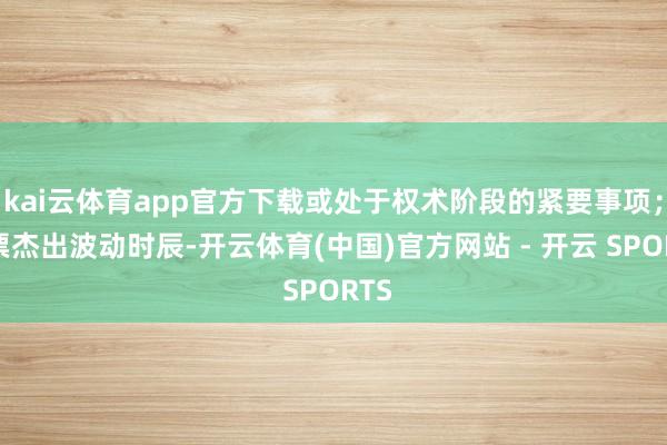 kai云体育app官方下载或处于权术阶段的紧要事项;股票杰出波动时辰-开云体育(中国)官方网站 - 开云 SPORTS