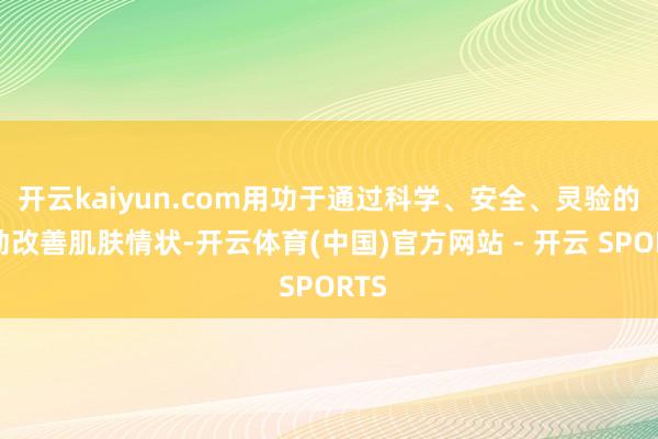 开云kaiyun.com用功于通过科学、安全、灵验的活动改善肌肤情状-开云体育(中国)官方网站 - 开云 SPORTS