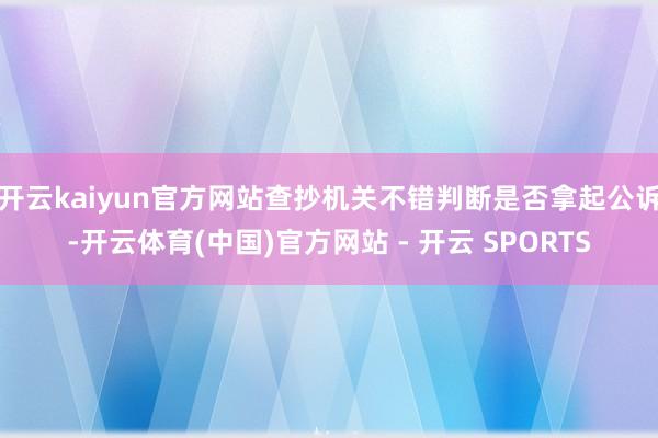 开云kaiyun官方网站查抄机关不错判断是否拿起公诉-开云体育(中国)官方网站 - 开云 SPORTS