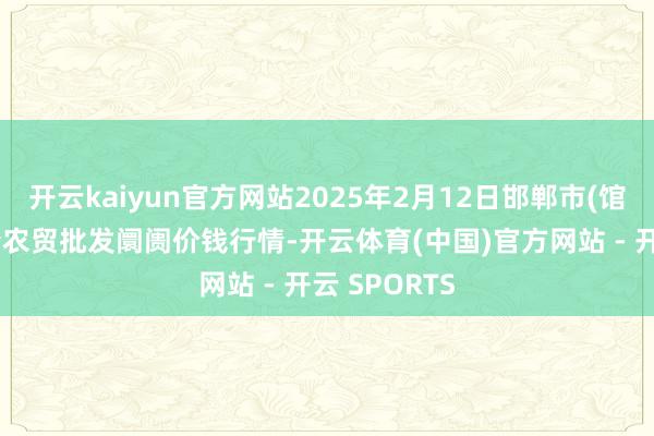 开云kaiyun官方网站2025年2月12日邯郸市(馆陶)金凤禽蛋农贸批发阛阓价钱行情-开云体育(中国)官方网站 - 开云 SPORTS