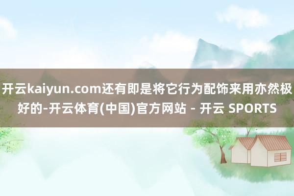 开云kaiyun.com还有即是将它行为配饰来用亦然极好的-开云体育(中国)官方网站 - 开云 SPORTS