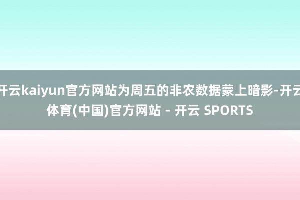 开云kaiyun官方网站为周五的非农数据蒙上暗影-开云体育(中国)官方网站 - 开云 SPORTS