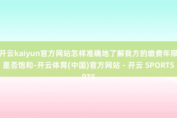 开云kaiyun官方网站怎样准确地了解我方的缴费年限是否饱和-开云体育(中国)官方网站 - 开云 SPORTS