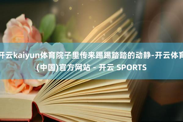 开云kaiyun体育院子里传来踢踢踏踏的动静-开云体育(中国)官方网站 - 开云 SPORTS