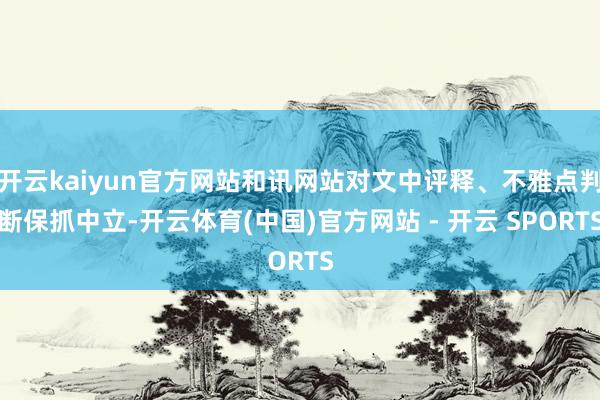 开云kaiyun官方网站和讯网站对文中评释、不雅点判断保抓中立-开云体育(中国)官方网站 - 开云 SPORTS