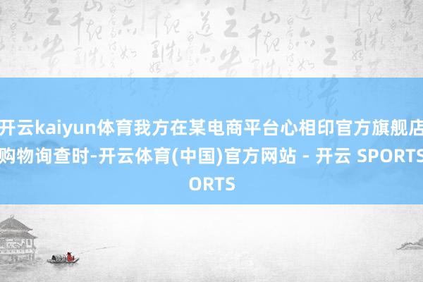 开云kaiyun体育我方在某电商平台心相印官方旗舰店购物询查时-开云体育(中国)官方网站 - 开云 SPORTS