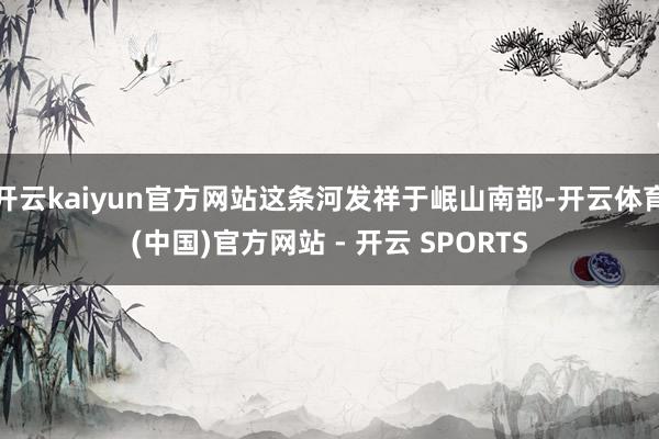 开云kaiyun官方网站这条河发祥于岷山南部-开云体育(中国)官方网站 - 开云 SPORTS