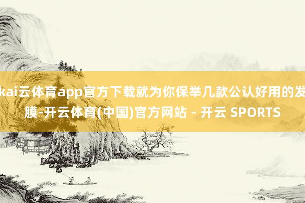kai云体育app官方下载就为你保举几款公认好用的发膜-开云体育(中国)官方网站 - 开云 SPORTS