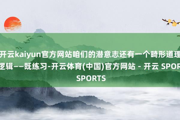 开云kaiyun官方网站咱们的潜意志还有一个畸形道理的逻辑——既练习-开云体育(中国)官方网站 - 开云 SPORTS