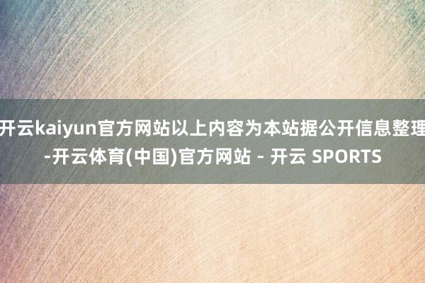 开云kaiyun官方网站以上内容为本站据公开信息整理-开云体育(中国)官方网站 - 开云 SPORTS