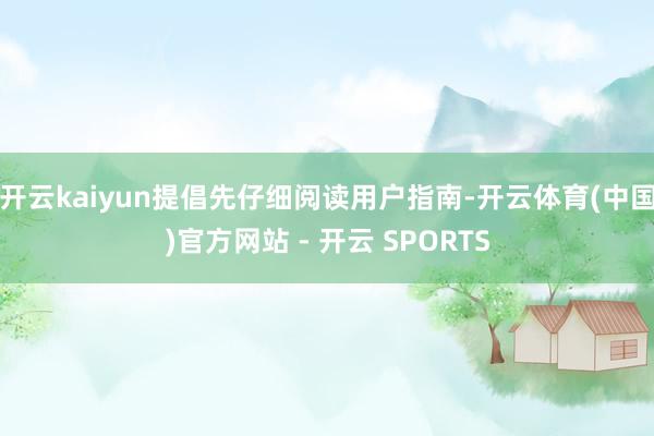 开云kaiyun提倡先仔细阅读用户指南-开云体育(中国)官方网站 - 开云 SPORTS