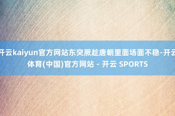 开云kaiyun官方网站东突厥趁唐朝里面场面不稳-开云体育(中国)官方网站 - 开云 SPORTS