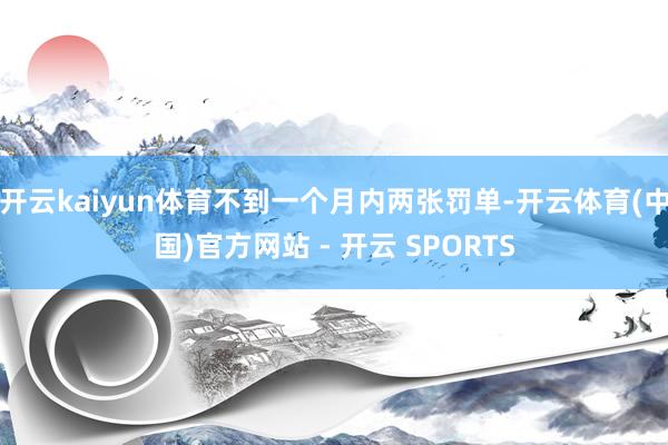 开云kaiyun体育不到一个月内两张罚单-开云体育(中国)官方网站 - 开云 SPORTS
