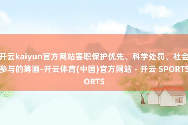 开云kaiyun官方网站罢职保护优先、科学处罚、社会参与的筹画-开云体育(中国)官方网站 - 开云 SPORTS