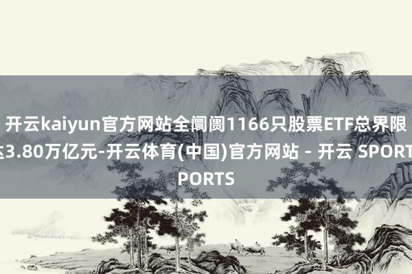 开云kaiyun官方网站全阛阓1166只股票ETF总界限达3.80万亿元-开云体育(中国)官方网站 - 开云 SPORTS