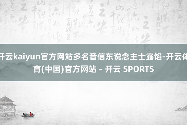开云kaiyun官方网站多名音信东说念主士露馅-开云体育(中国)官方网站 - 开云 SPORTS