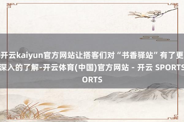 开云kaiyun官方网站让搭客们对“书香驿站”有了更深入的了解-开云体育(中国)官方网站 - 开云 SPORTS