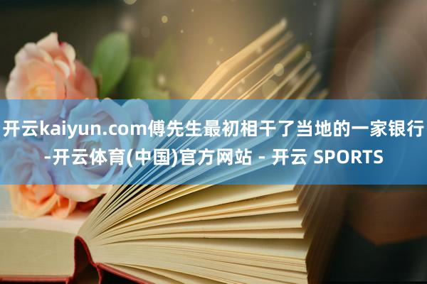 开云kaiyun.com傅先生最初相干了当地的一家银行-开云体育(中国)官方网站 - 开云 SPORTS