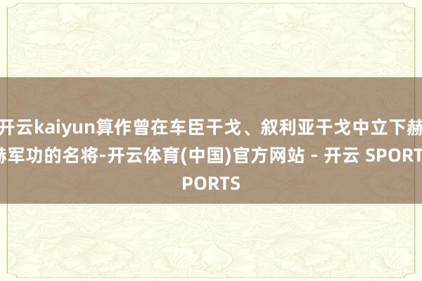 开云kaiyun算作曾在车臣干戈、叙利亚干戈中立下赫赫军功的名将-开云体育(中国)官方网站 - 开云 SPORTS