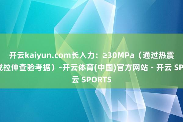 开云kaiyun.com长入力：≥30MPa（通过热震查验或拉伸查验考据）-开云体育(中国)官方网站 - 开云 SPORTS
