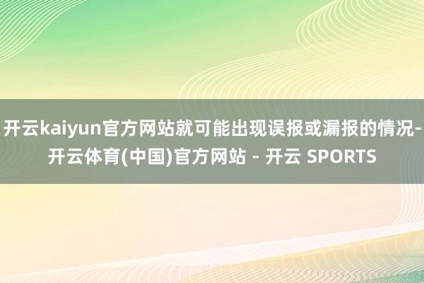 开云kaiyun官方网站就可能出现误报或漏报的情况-开云体育(中国)官方网站 - 开云 SPORTS