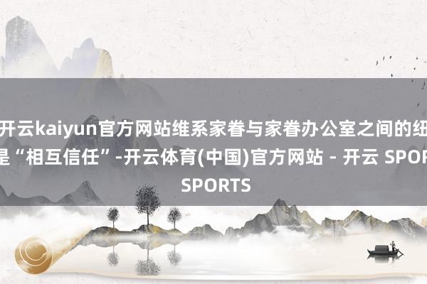 开云kaiyun官方网站维系家眷与家眷办公室之间的纽带是“相互信任”-开云体育(中国)官方网站 - 开云 SPORTS