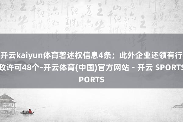 开云kaiyun体育著述权信息4条；此外企业还领有行政许可48个-开云体育(中国)官方网站 - 开云 SPORTS
