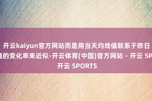 开云kaiyun官方网站而是用当天均线值联系于昨日均线值的变化率来近似-开云体育(中国)官方网站 - 开云 SPORTS