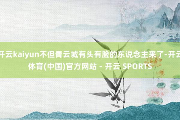 开云kaiyun不但青云城有头有脸的东说念主来了-开云体育(中国)官方网站 - 开云 SPORTS
