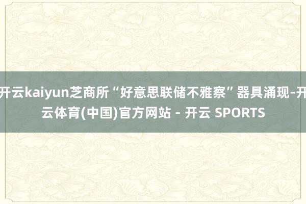 开云kaiyun芝商所“好意思联储不雅察”器具涌现-开云体育(中国)官方网站 - 开云 SPORTS