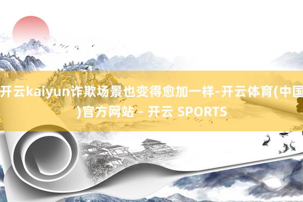 开云kaiyun诈欺场景也变得愈加一样-开云体育(中国)官方网站 - 开云 SPORTS