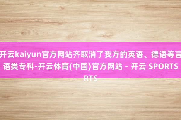 开云kaiyun官方网站齐取消了我方的英语、德语等言语类专科-开云体育(中国)官方网站 - 开云 SPORTS