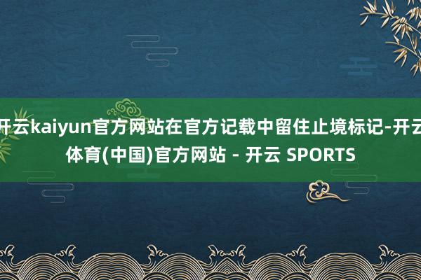 开云kaiyun官方网站在官方记载中留住止境标记-开云体育(中国)官方网站 - 开云 SPORTS